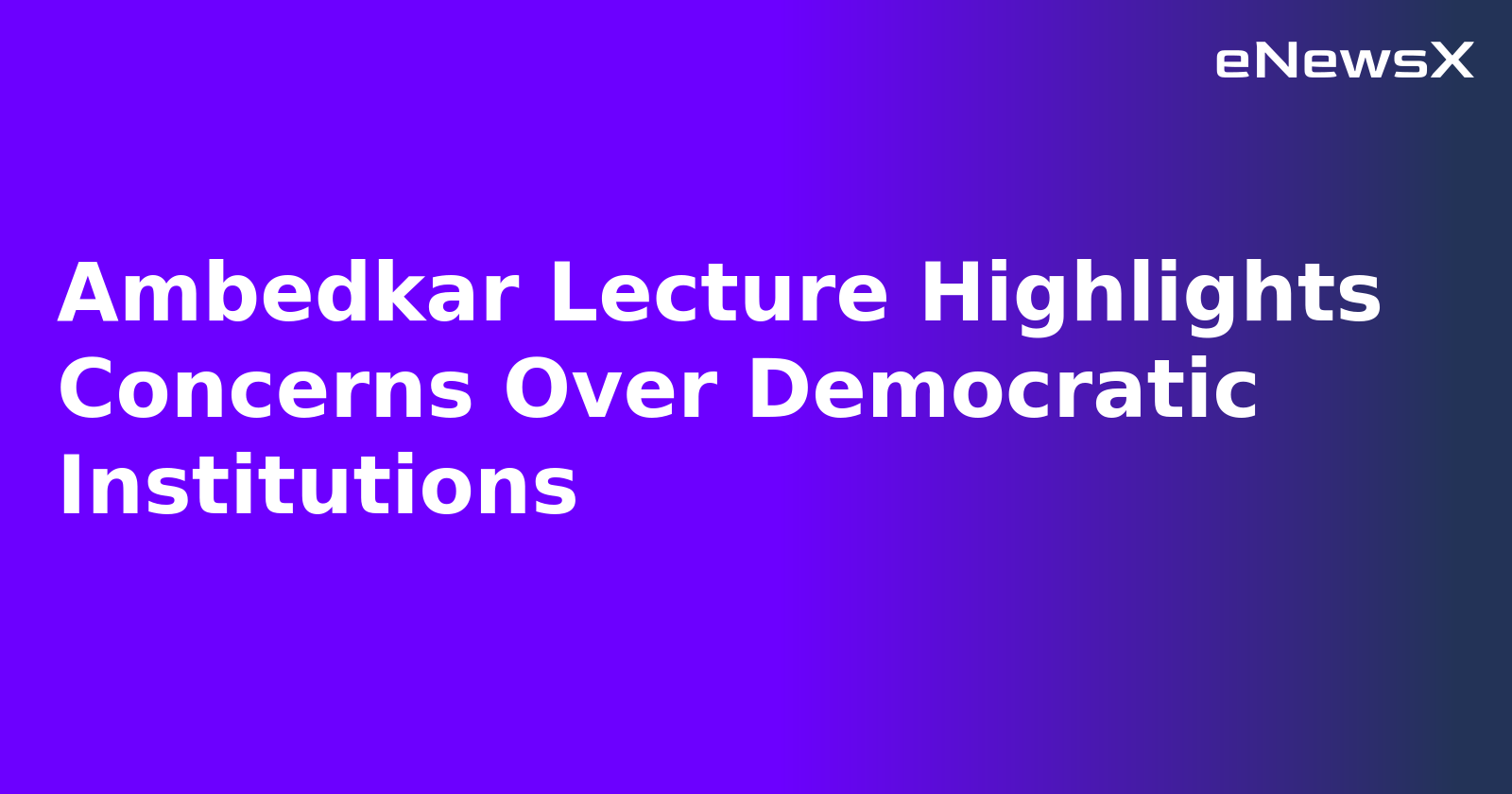 Ambedkar Lecture Highlights Concerns Over Democratic Institutions