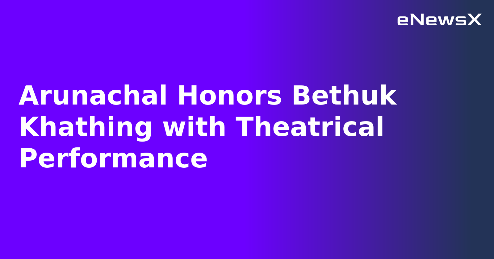 Arunachal Honors Bethuk Khathing with Theatrical Performance.webp