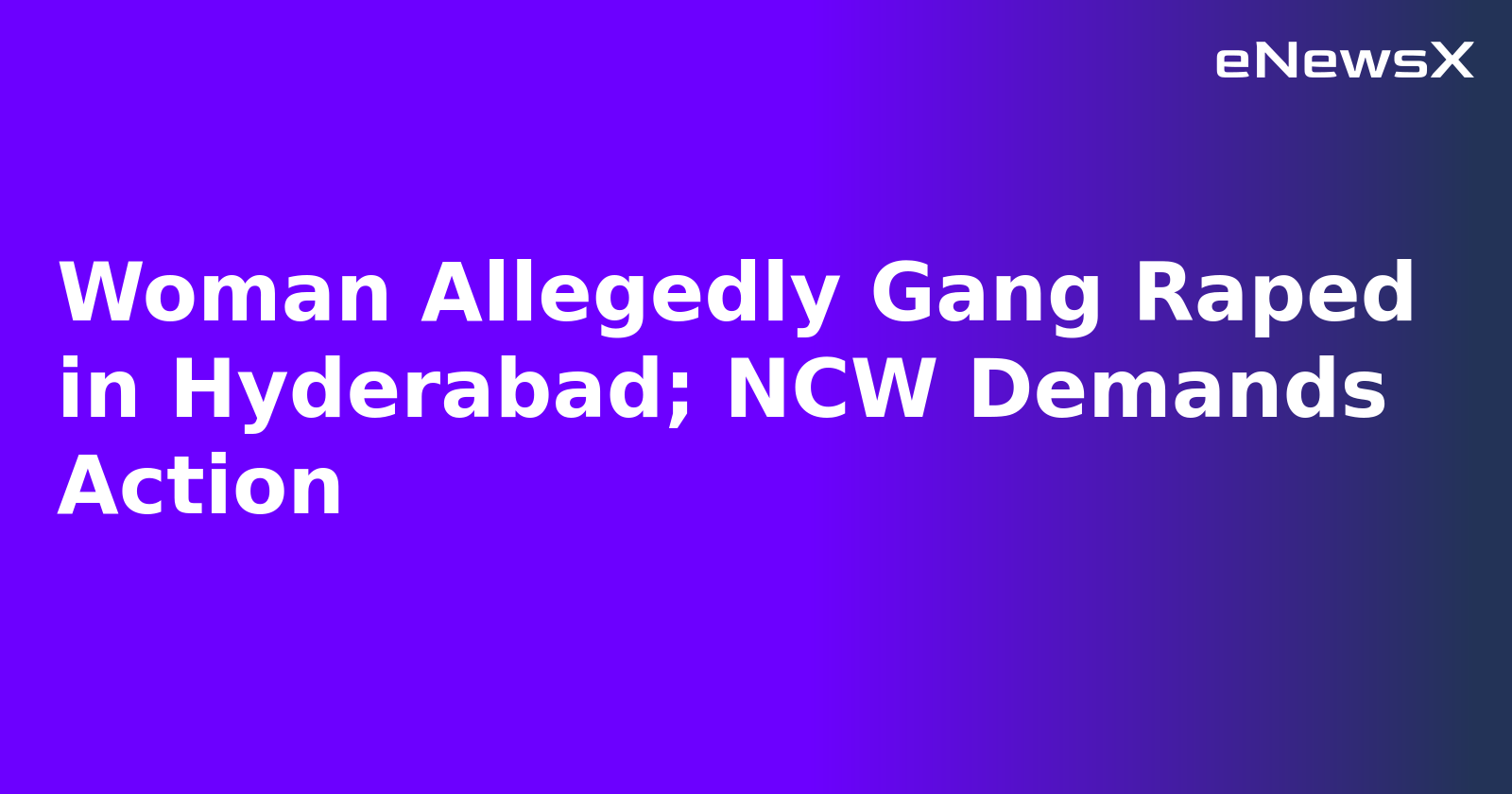 Woman Allegedly Gang Raped in Hyderabad; NCW Demands Action
