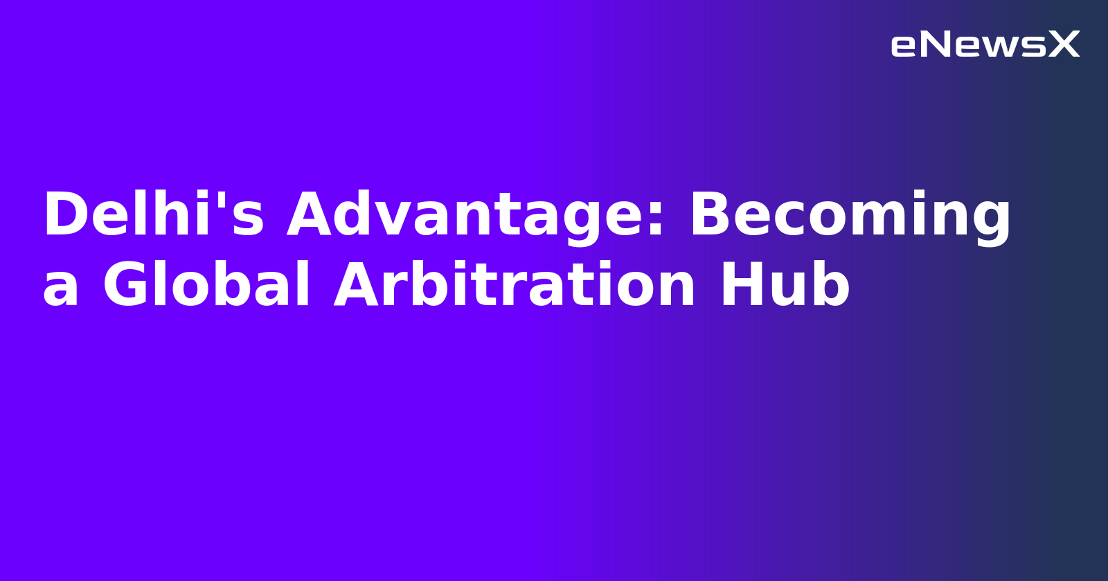 Delhi's Advantage: Becoming a Global Arbitration Hub
