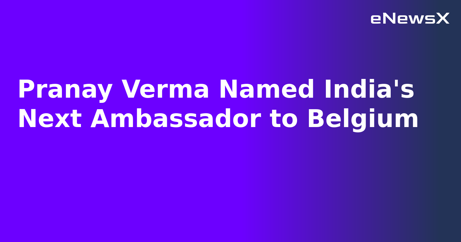 Pranay Verma Named India's Next Ambassador to Belgium