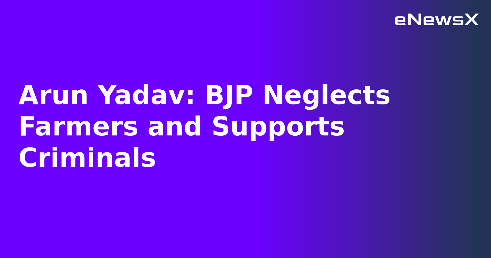 Arun Yadav: BJP Neglects Farmers and Supports Criminals.webp Arun Yadav: BJP Neglects Farmers and Supports Criminals.webp