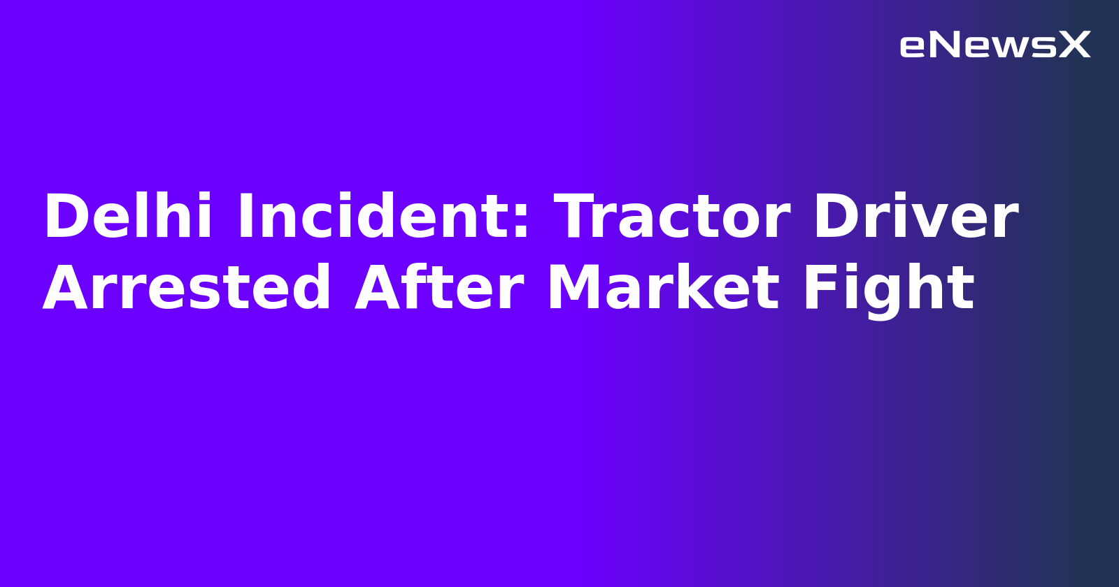 Delhi Incident: Tractor Driver Arrested After Market Fight.webp