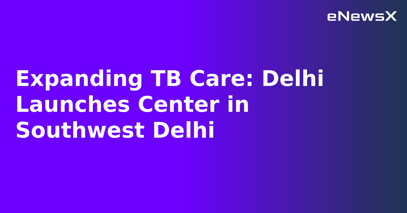 Expanding TB Care: Delhi Launches Center in Southwest Delhi.webp