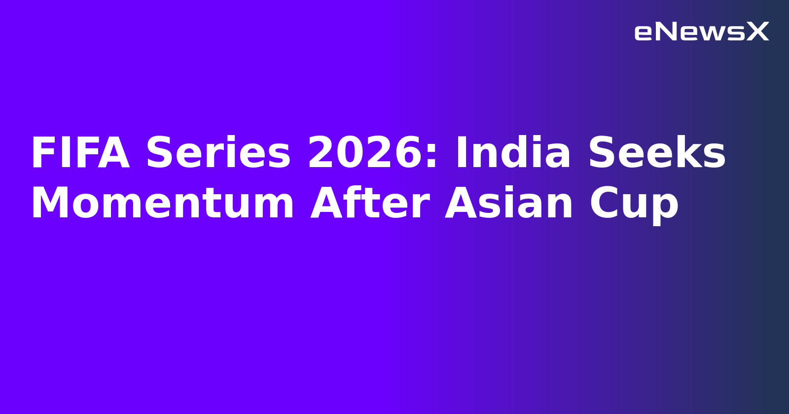 FIFA Series 2026: India Seeks Momentum After Asian Cup.webp