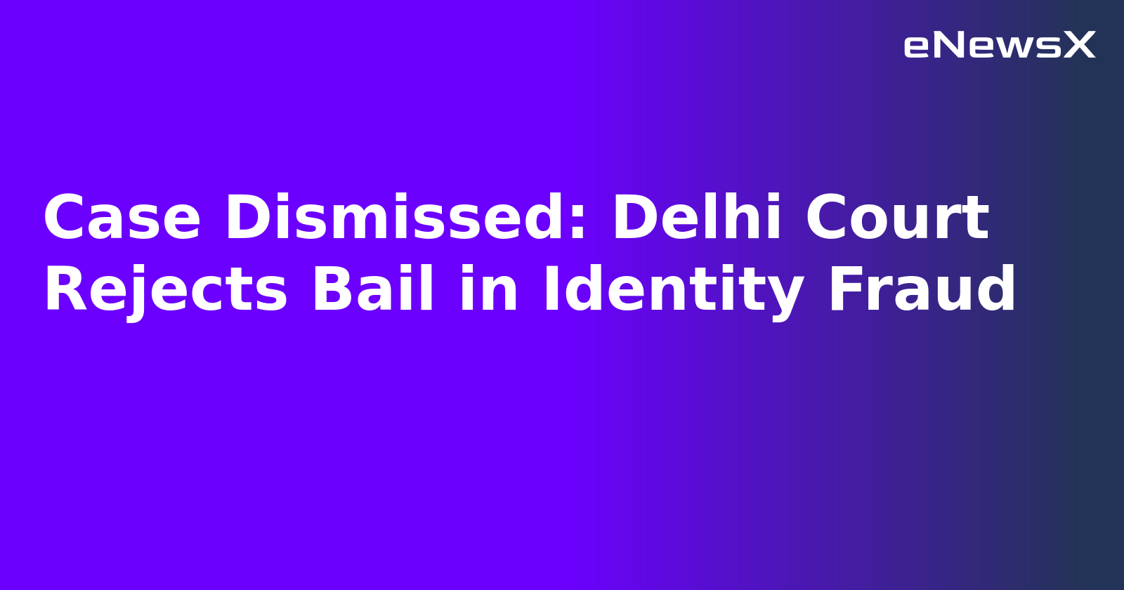 Case Dismissed: Delhi Court Rejects Bail in Identity Fraud.webp
