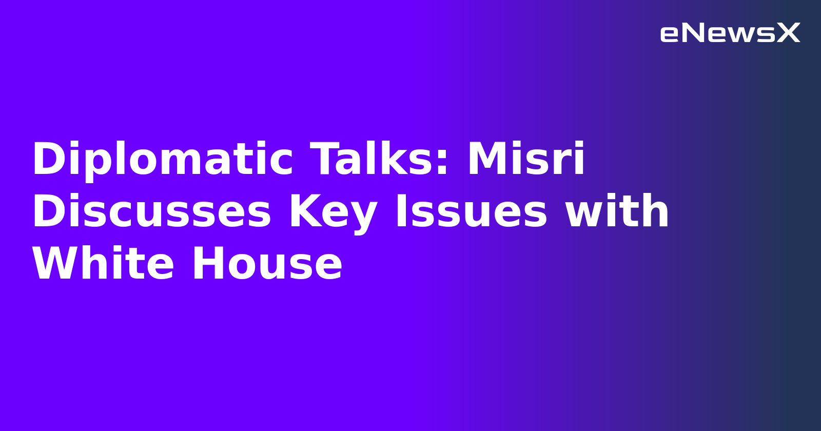 Diplomatic Talks: Misri Discusses Key Issues with White House