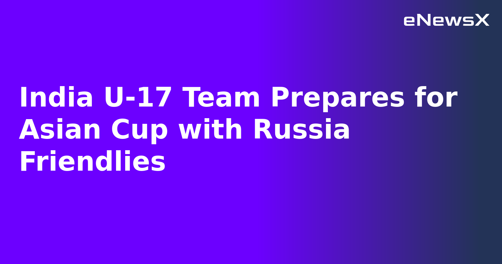India U-17 Team Prepares for Asian Cup with Russia Friendlies.webp