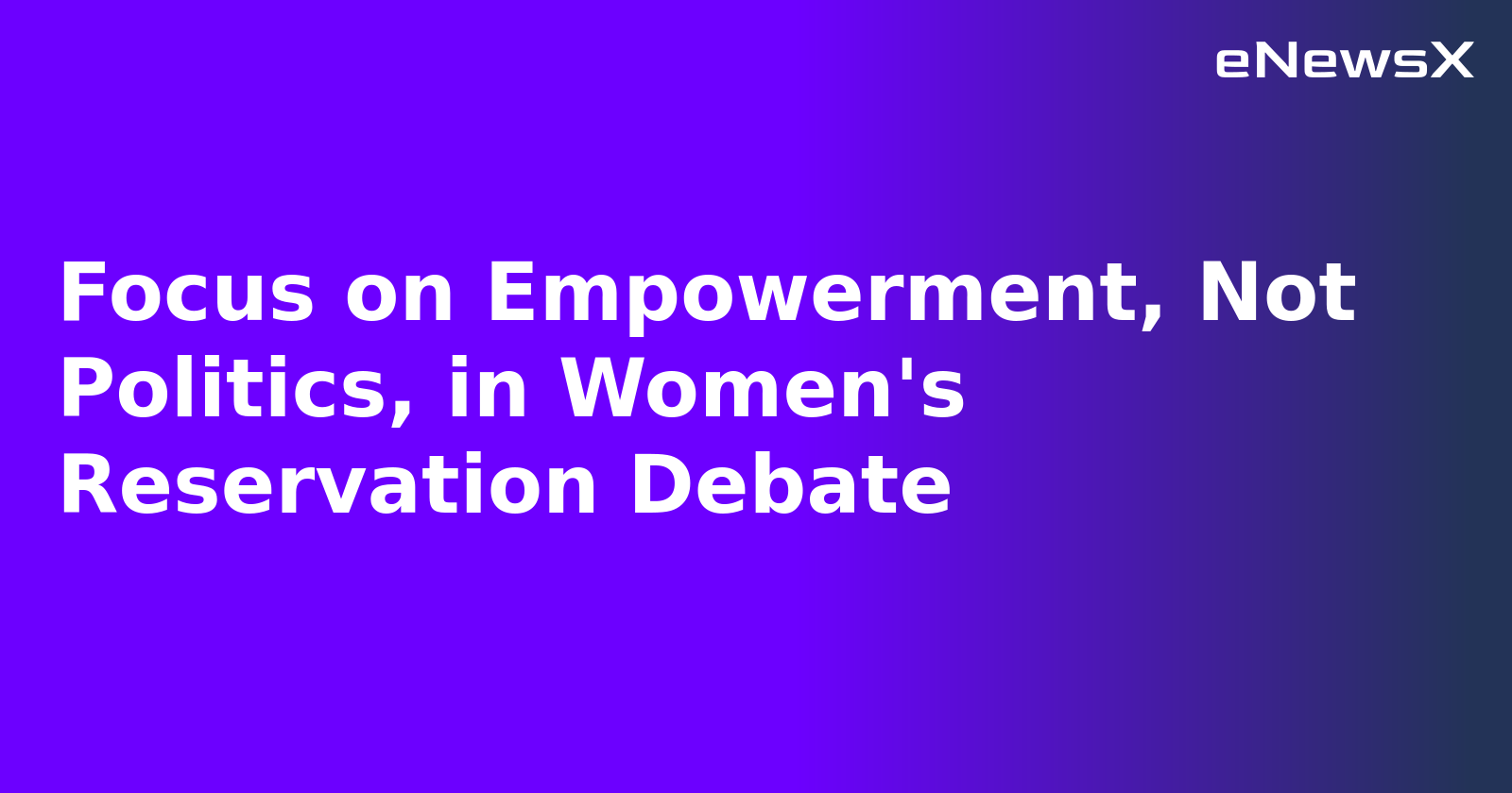 Focus on Empowerment, Not Politics, in Women's Reservation Debate.webp