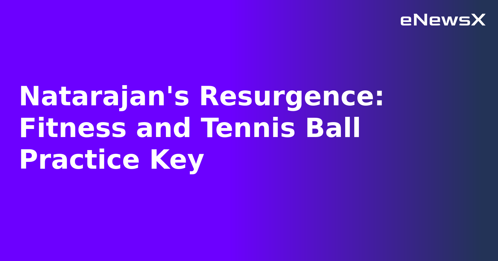 Natarajan's Resurgence: Fitness and Tennis Ball Practice Key.webp Natarajan's Resurgence: Fitness and Tennis Ball Practice Key.webp