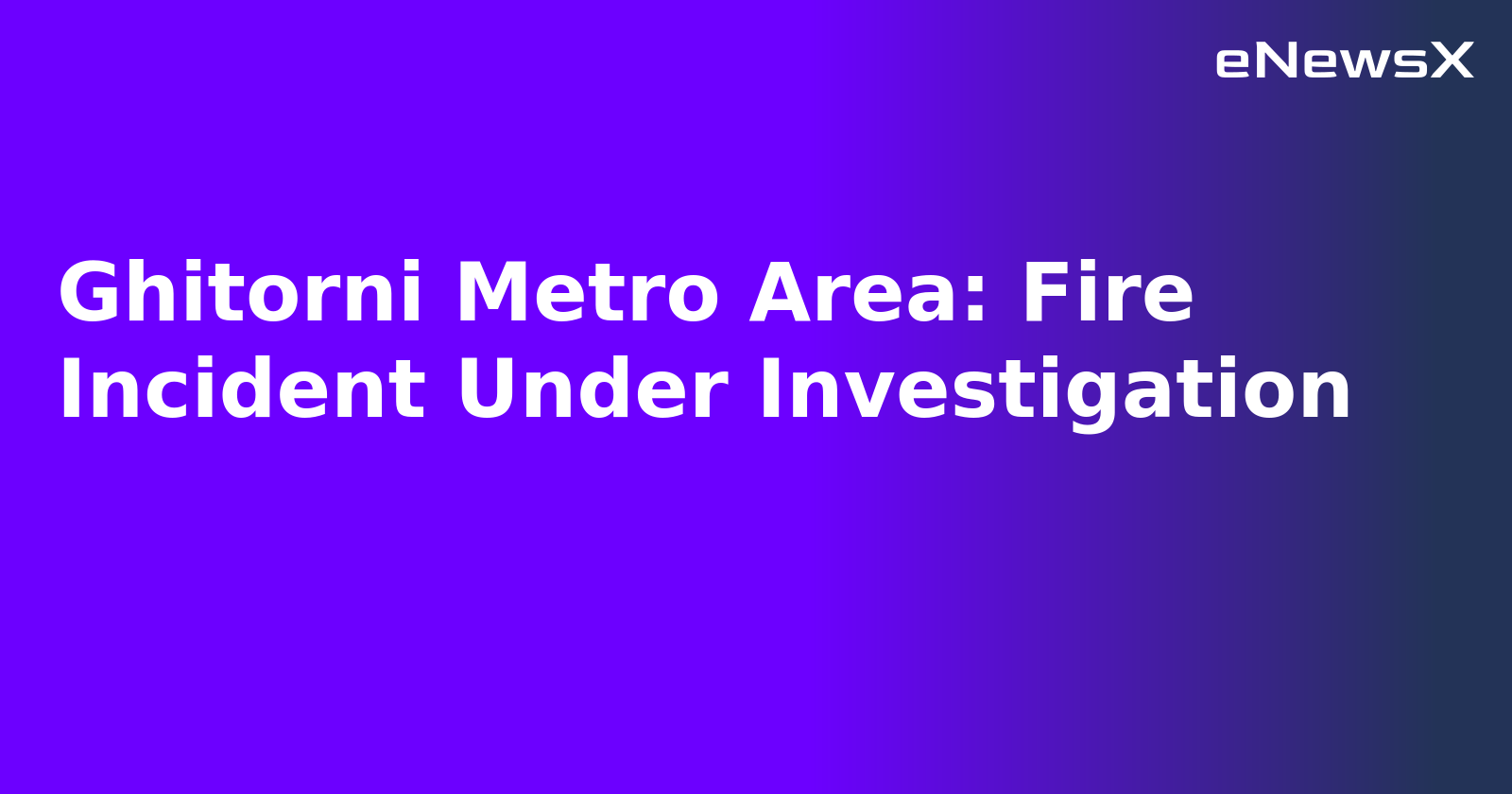 Ghitorni Metro Area: Fire Incident Under Investigation.webp Ghitorni Metro Area: Fire Incident Under Investigation.webp