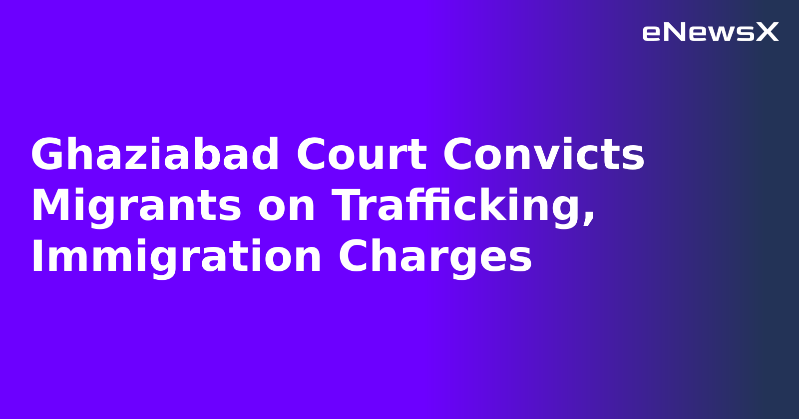 Ghaziabad Court Convicts Migrants on Trafficking, Immigration Charges.webp