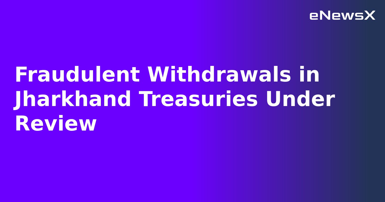 Fraudulent Withdrawals in Jharkhand Treasuries Under Review.webp