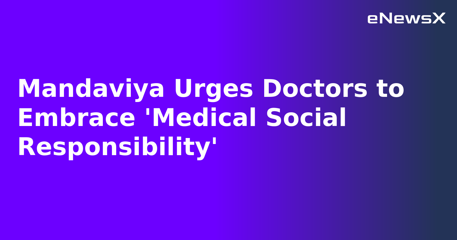 Mandaviya Urges Doctors to Embrace 'Medical Social Responsibility'