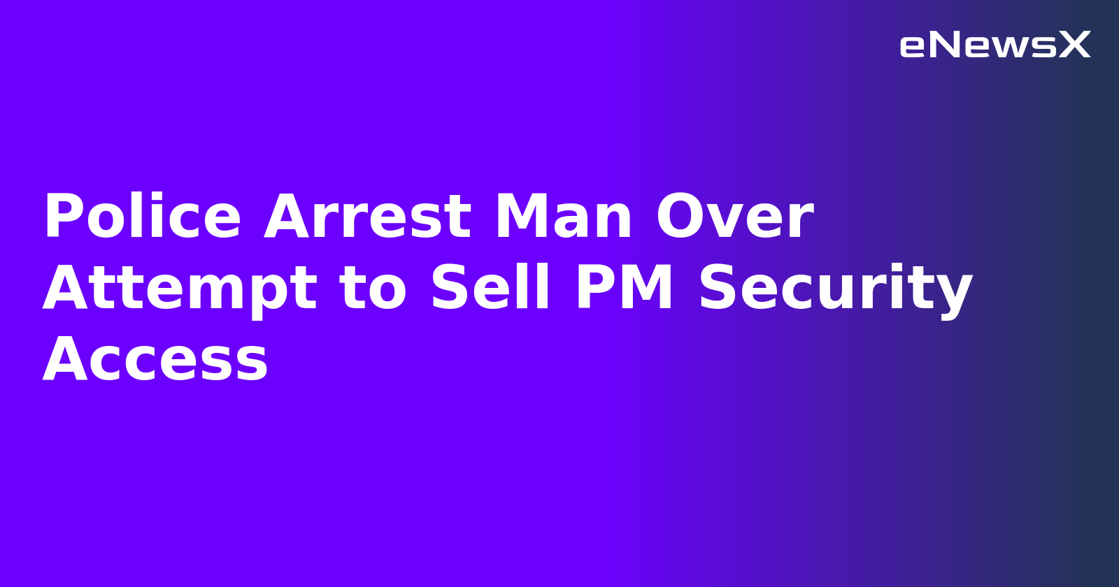 Police Arrest Man Over Attempt to Sell PM Security Access