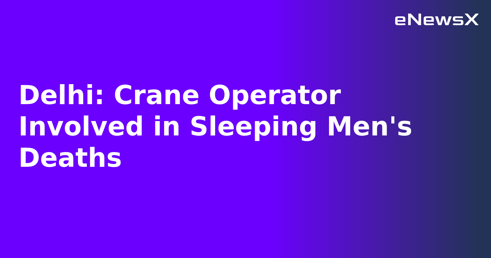 Delhi: Crane Operator Involved in Sleeping Men's Deaths