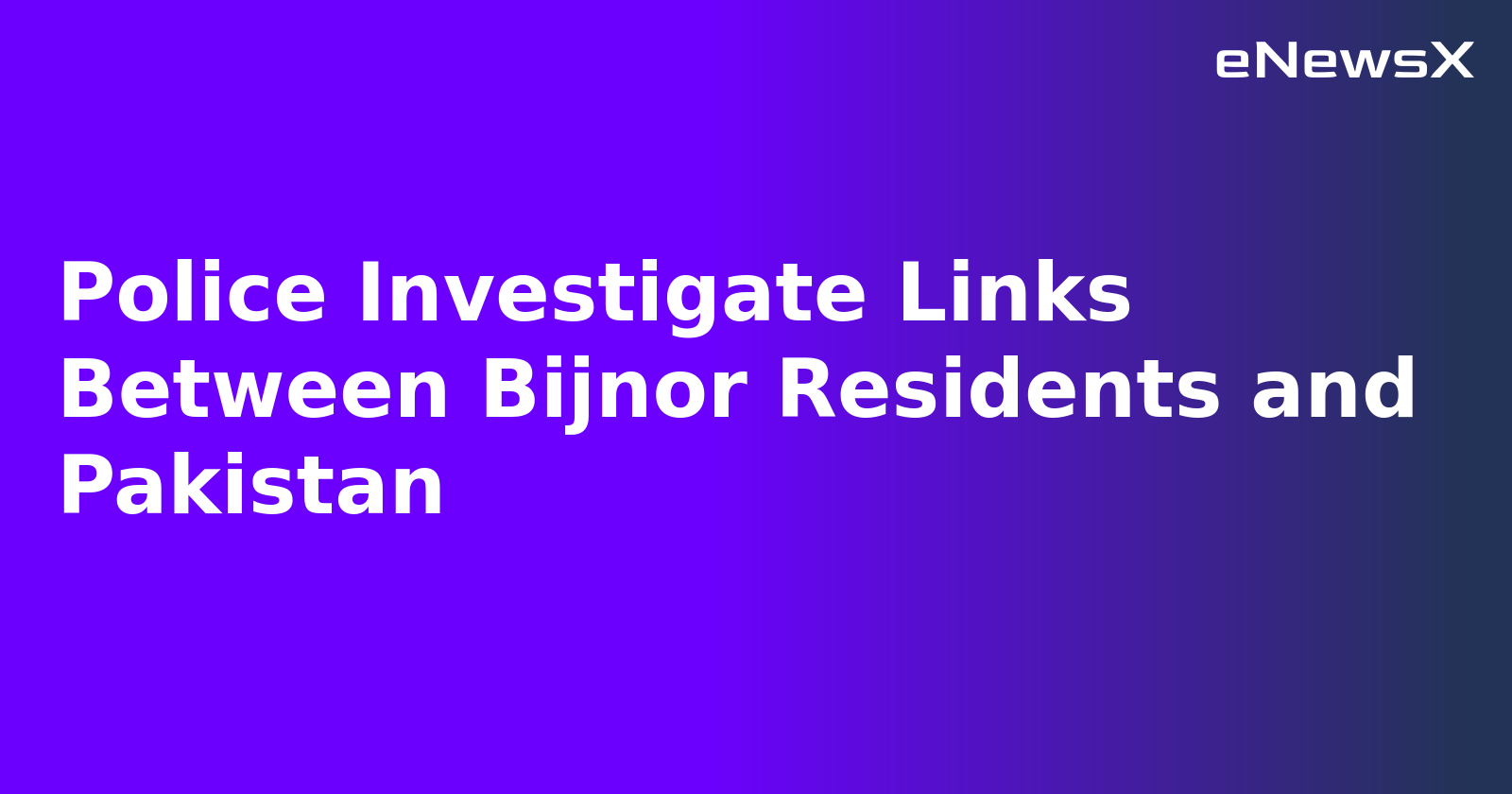 Police Investigate Links Between Bijnor Residents and Pakistan