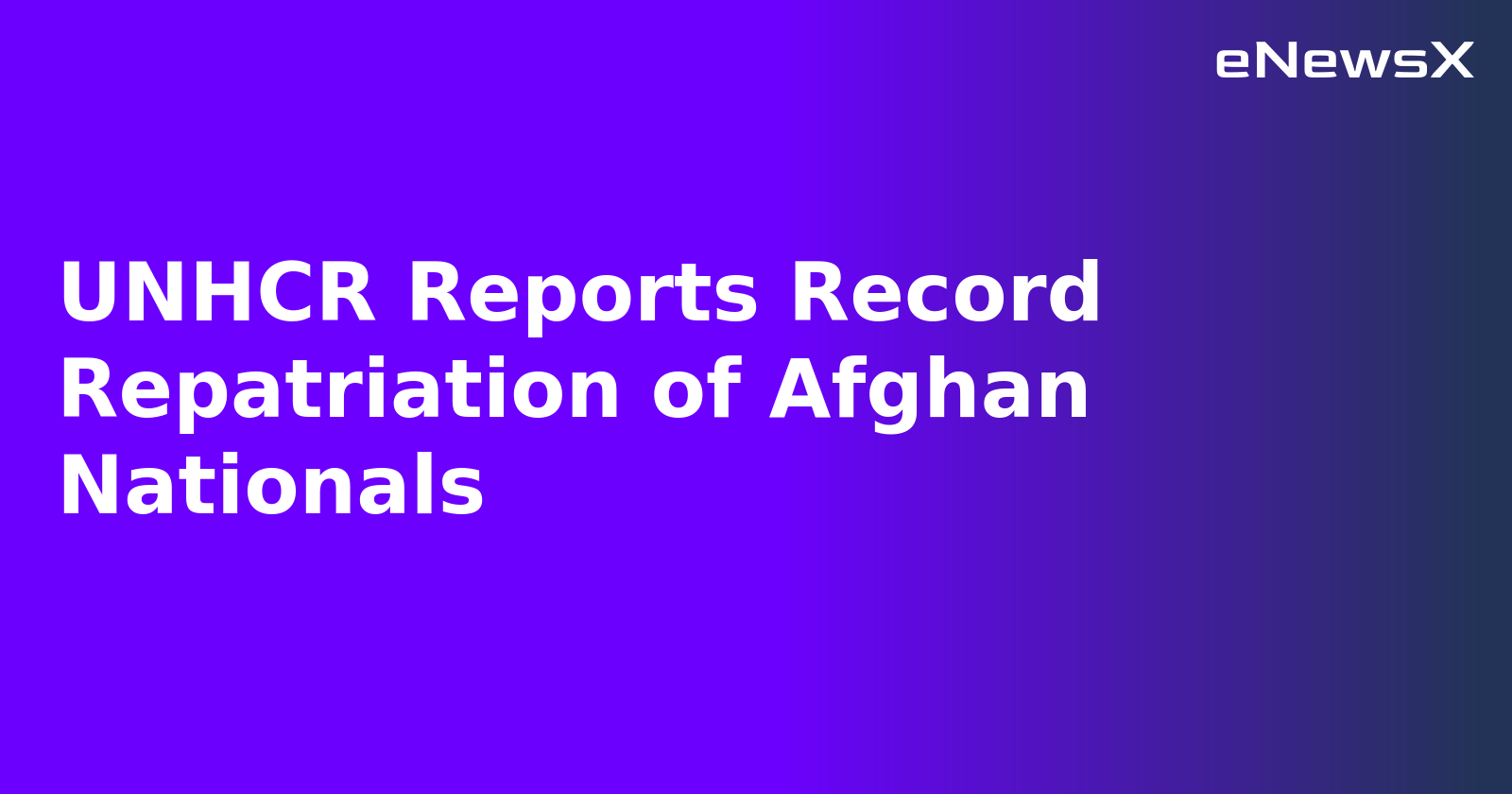 UNHCR Reports Record Repatriation of Afghan Nationals