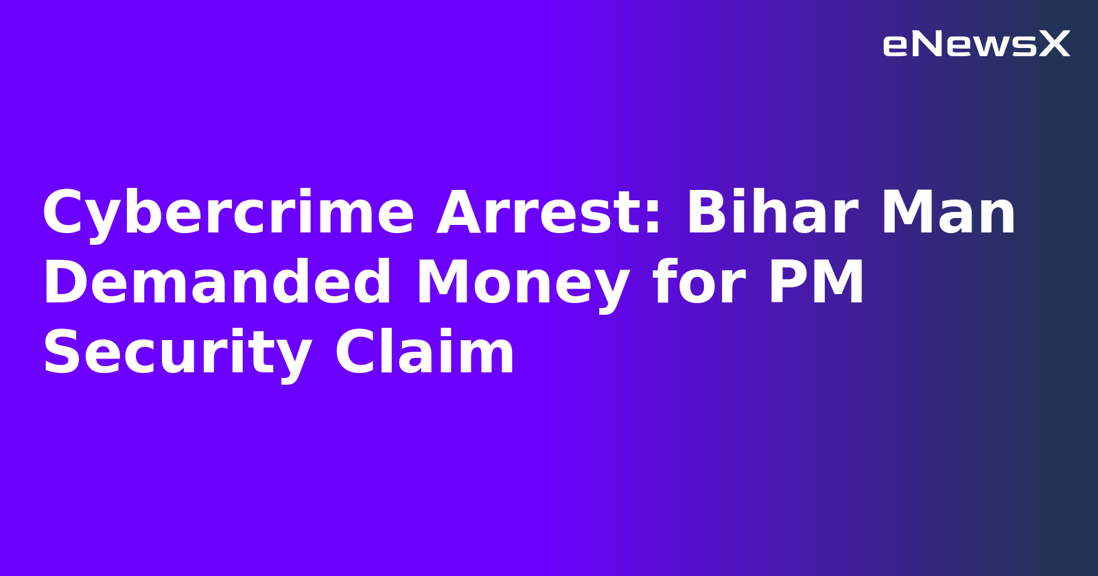 Cybercrime Arrest: Bihar Man Demanded Money for PM Security Claim.webp