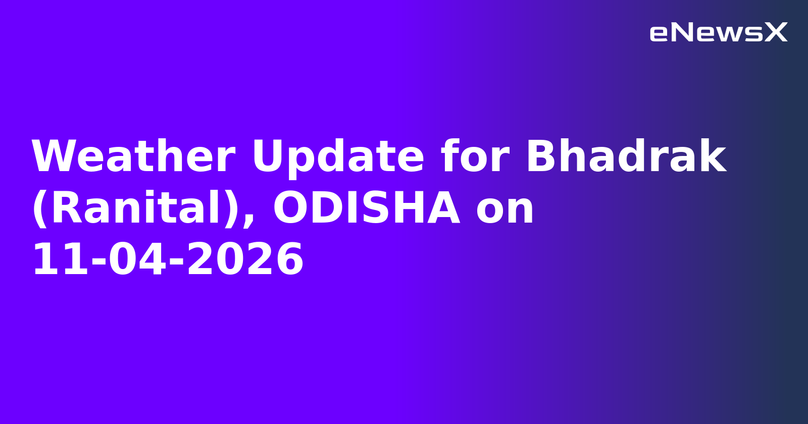 Weather Update for Bhadrak (Ranital), ODISHA on 11-04-2026