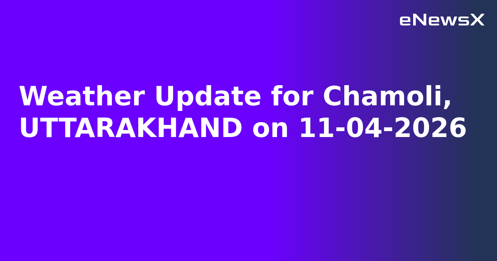 Weather Update for Chamoli, UTTARAKHAND on 11-04-2026