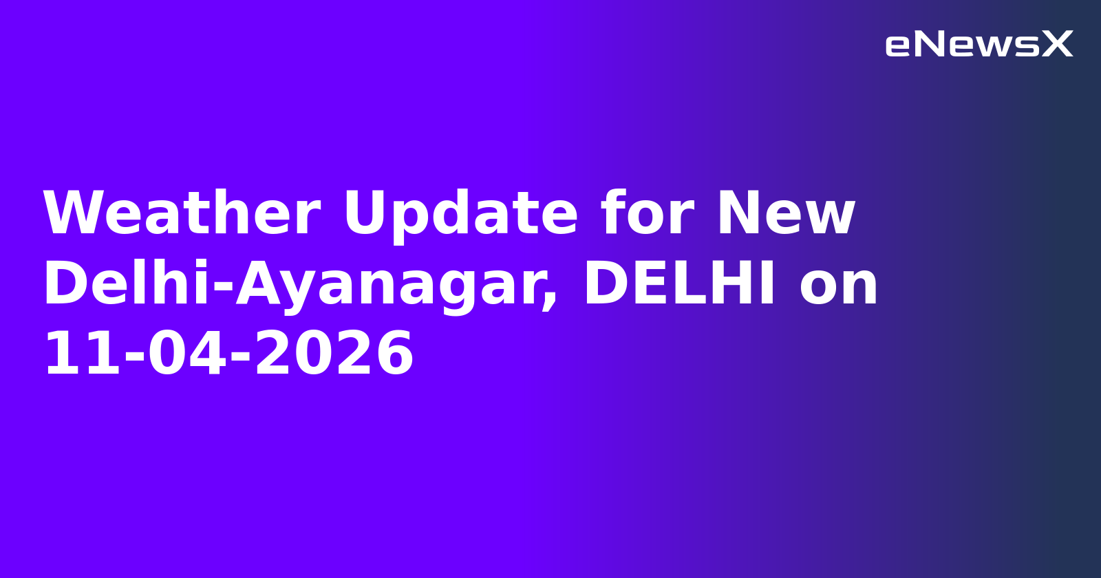 Weather Update for New Delhi-Ayanagar, DELHI on 11-04-2026
