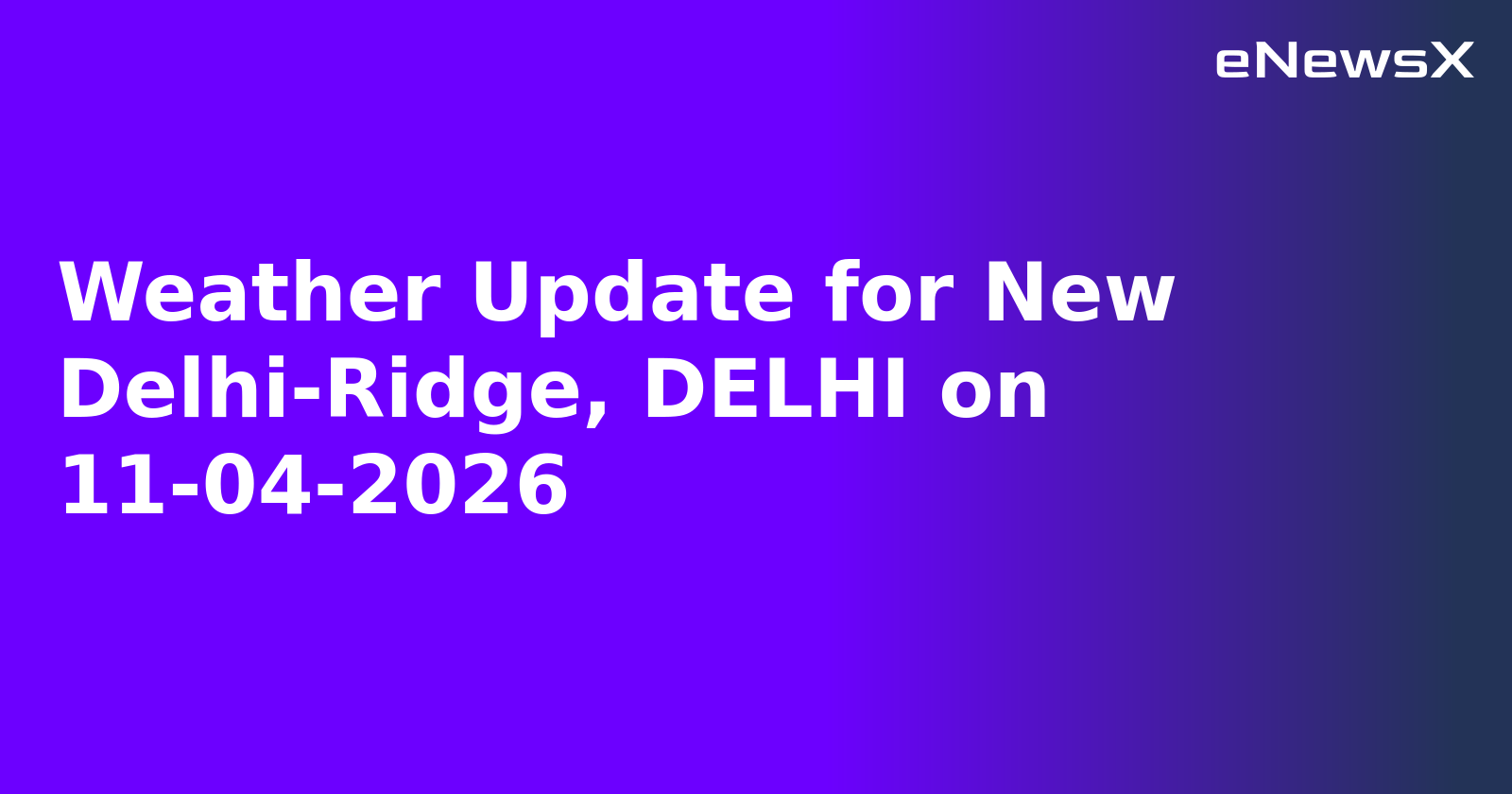 Weather Update for New Delhi-Ridge, DELHI on 11-04-2026