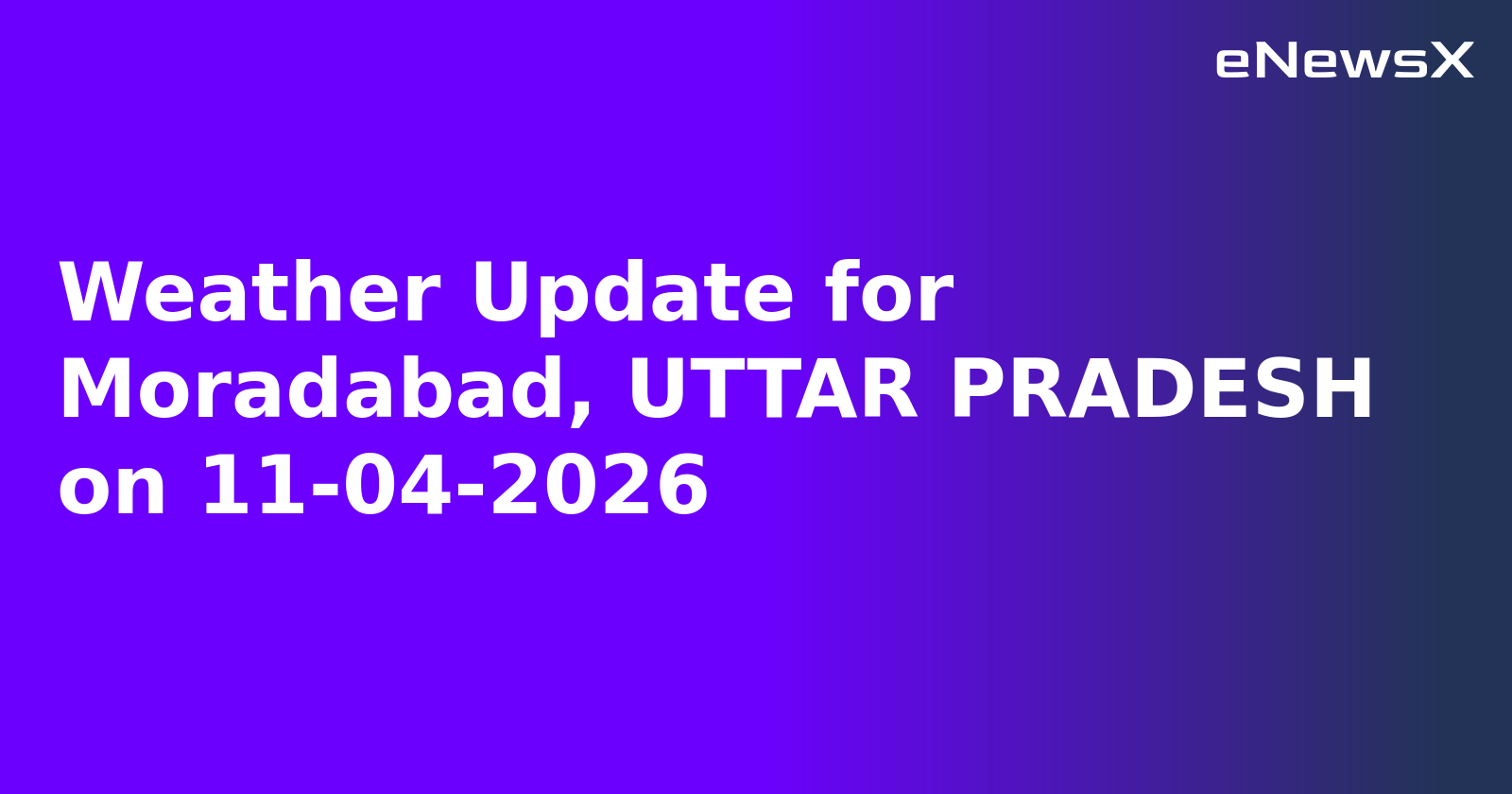 Weather Update for Moradabad, UTTAR PRADESH on 11-04-2026