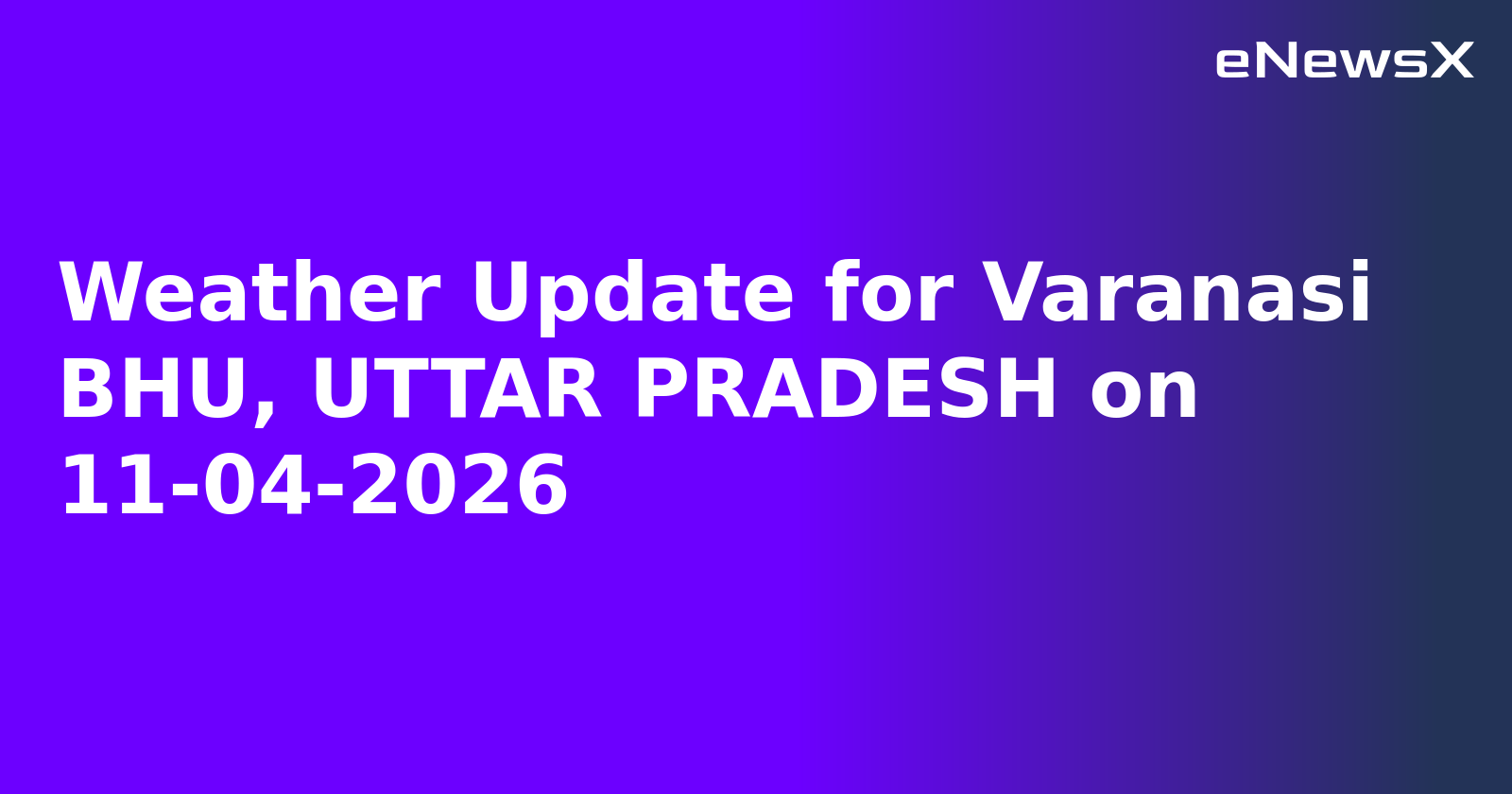 Weather Update for Varanasi BHU, UTTAR PRADESH on 11-04-2026