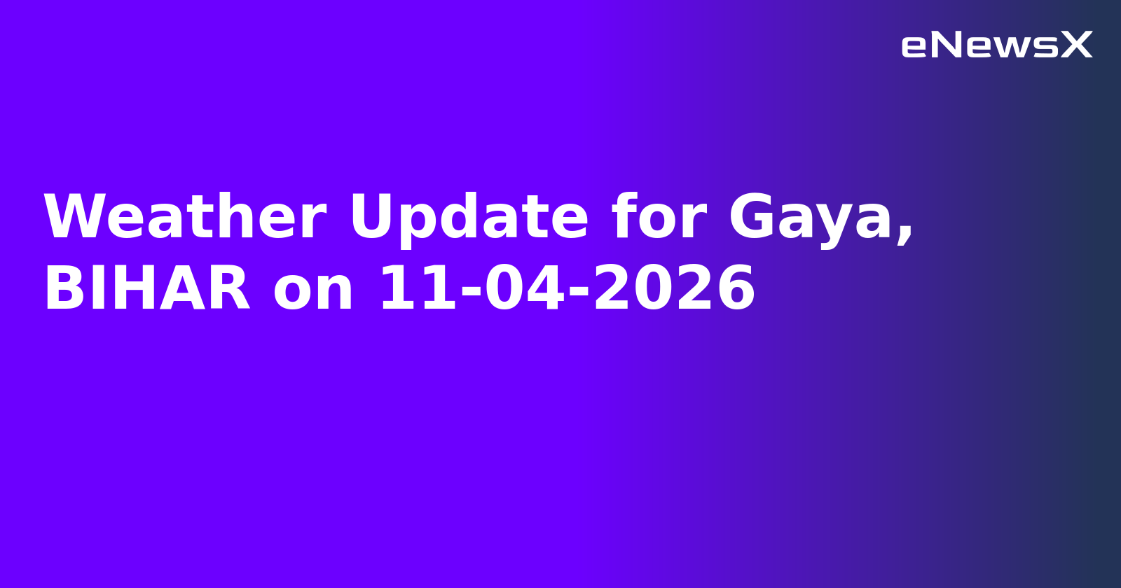 Weather Update for Gaya, BIHAR on 11-04-2026