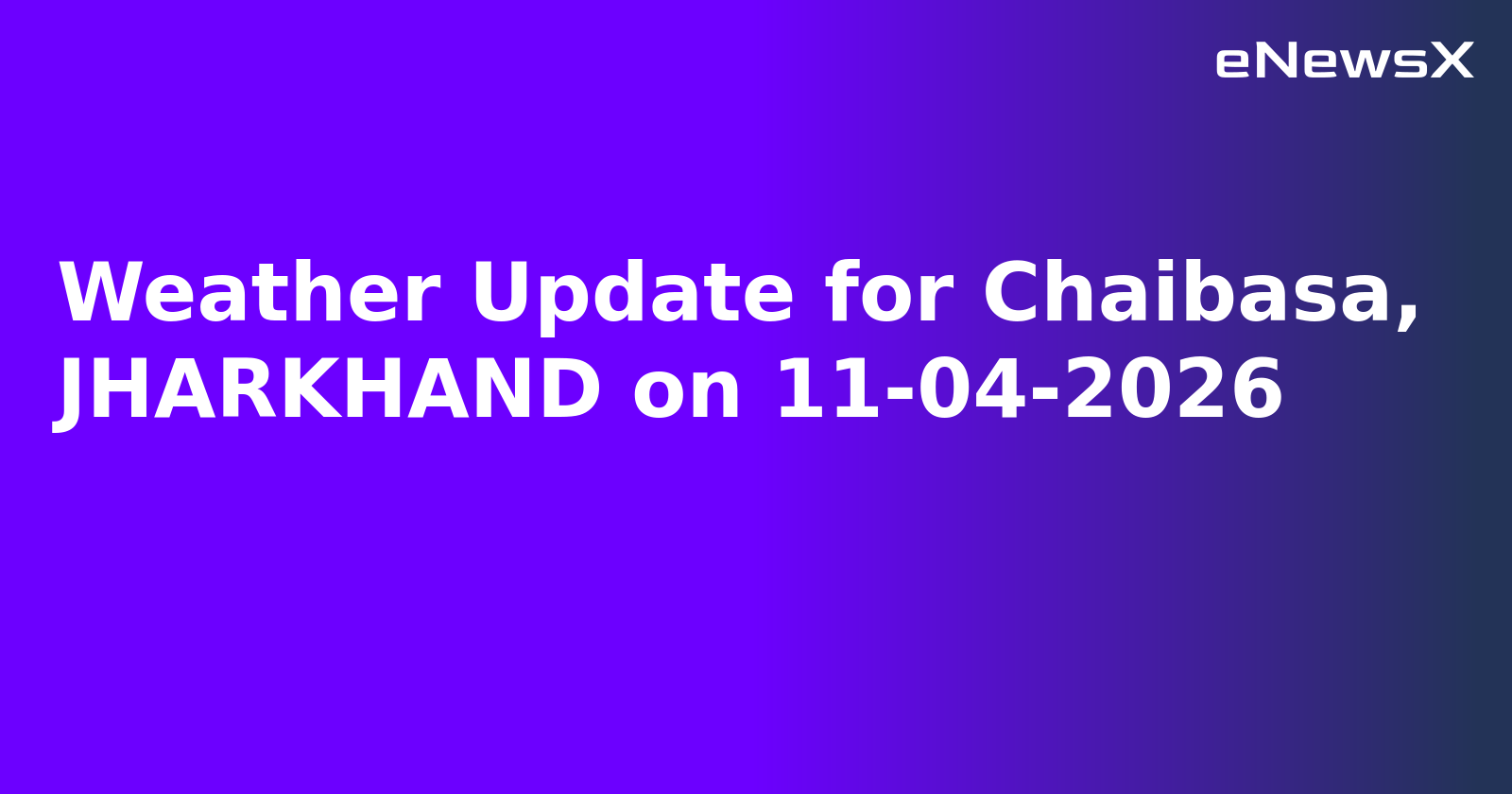 Weather Update for Chaibasa, JHARKHAND on 11-04-2026
