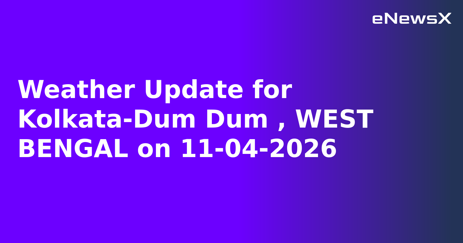 Weather Update for Kolkata-Dum Dum , WEST BENGAL on 11-04-2026
