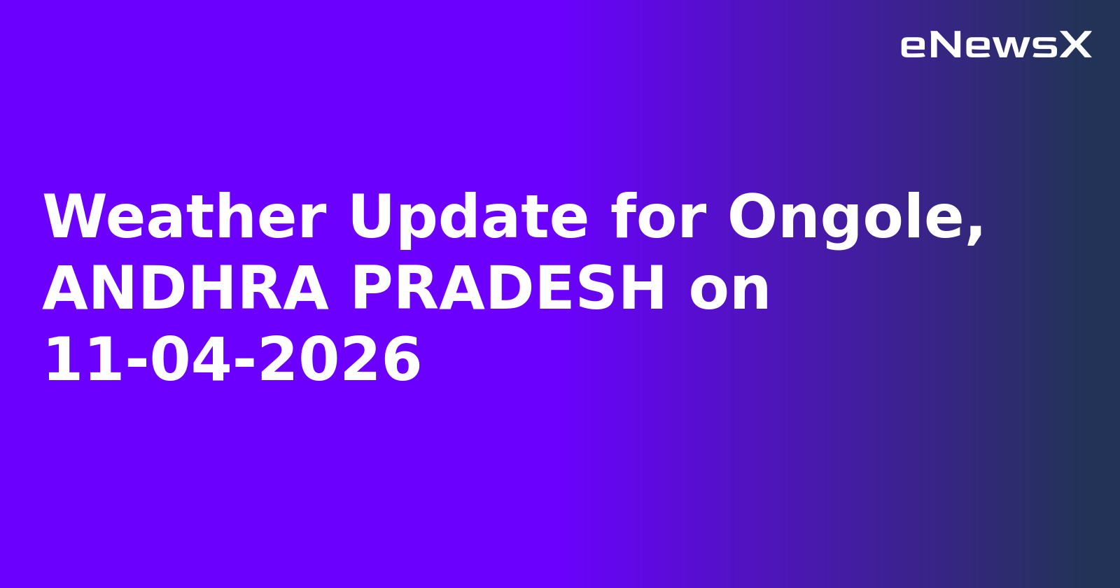 Weather Update for Ongole, ANDHRA PRADESH on 11-04-2026