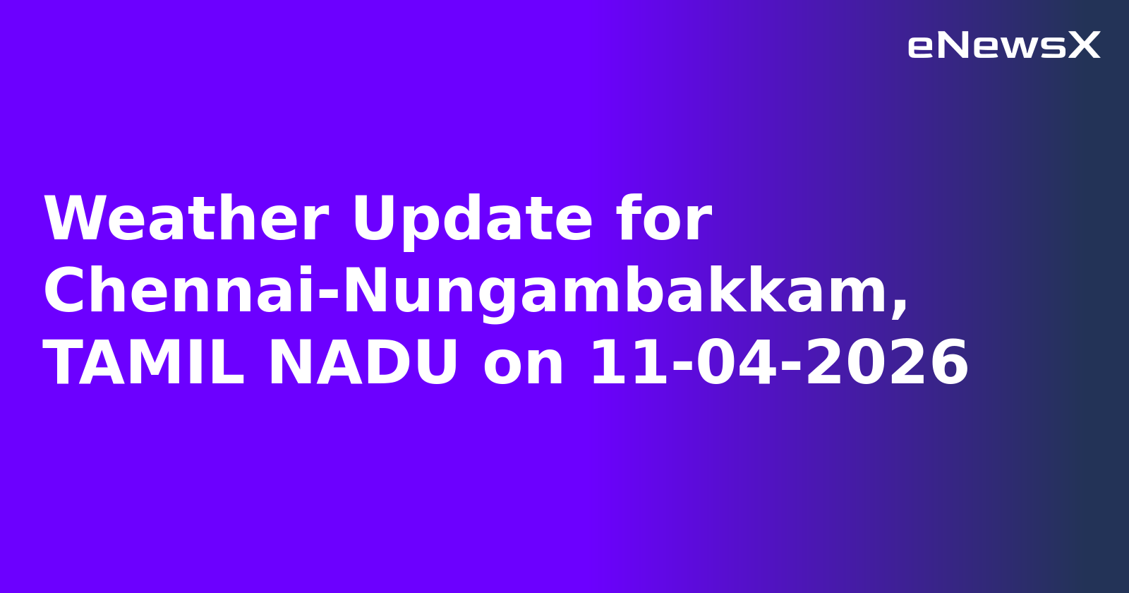 Weather Update for Chennai-Nungambakkam, TAMIL NADU on 11-04-2026