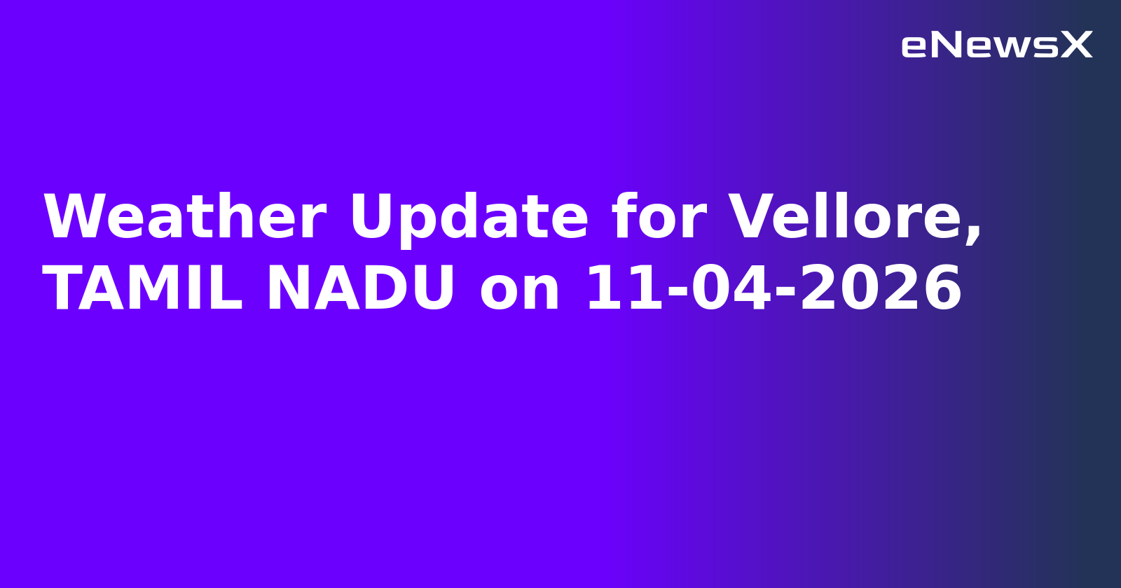 Weather Update for Vellore, TAMIL NADU on 11-04-2026