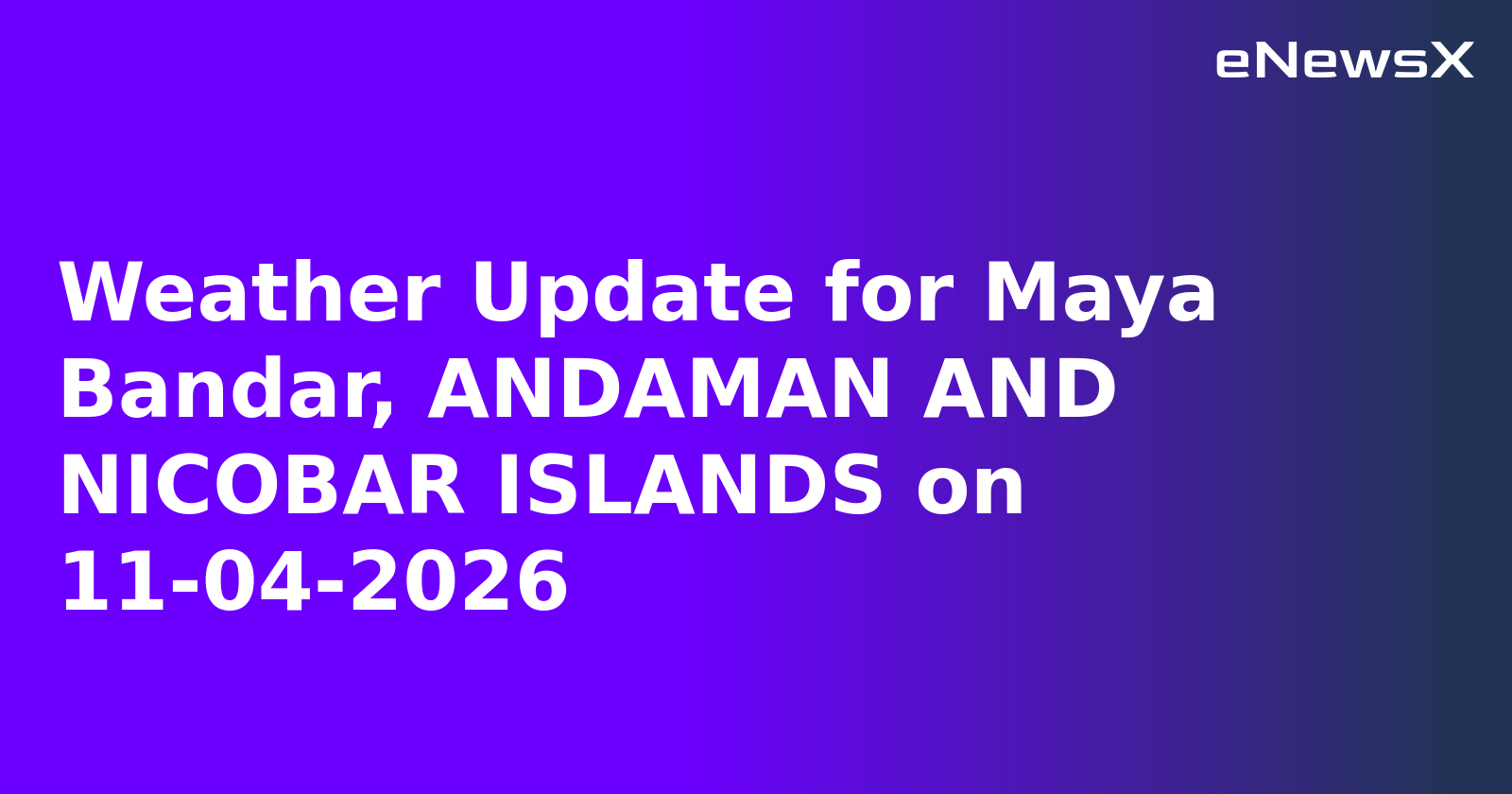 Weather Update for Maya Bandar, ANDAMAN AND NICOBAR ISLANDS on 11-04-2026