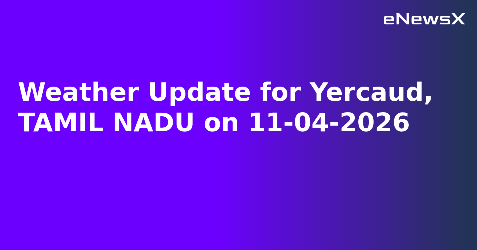 Weather Update for Yercaud, TAMIL NADU on 11-04-2026