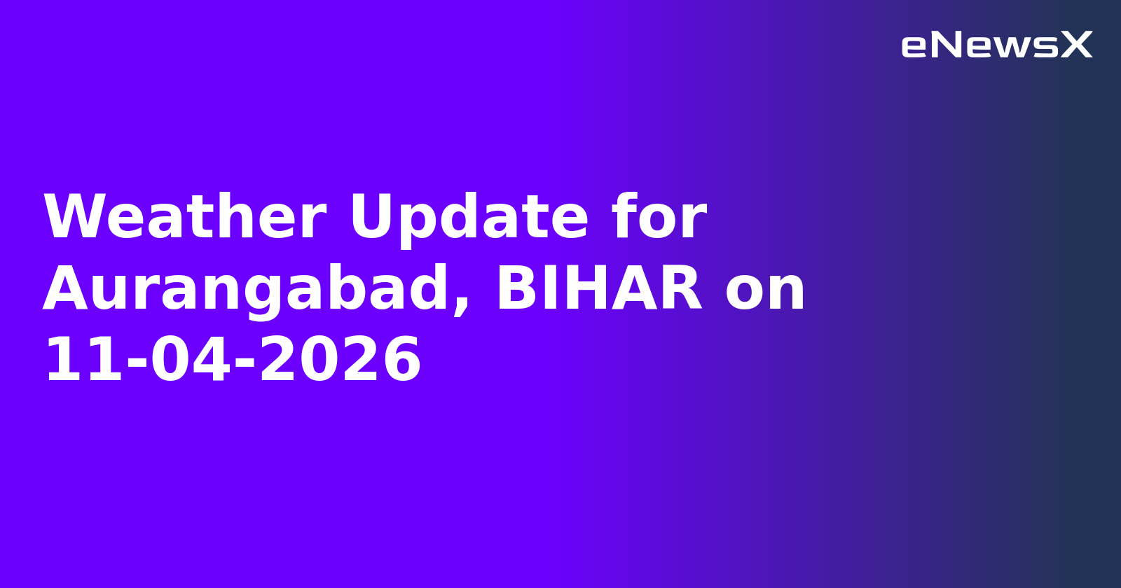 Weather Update for Aurangabad, BIHAR on 11-04-2026