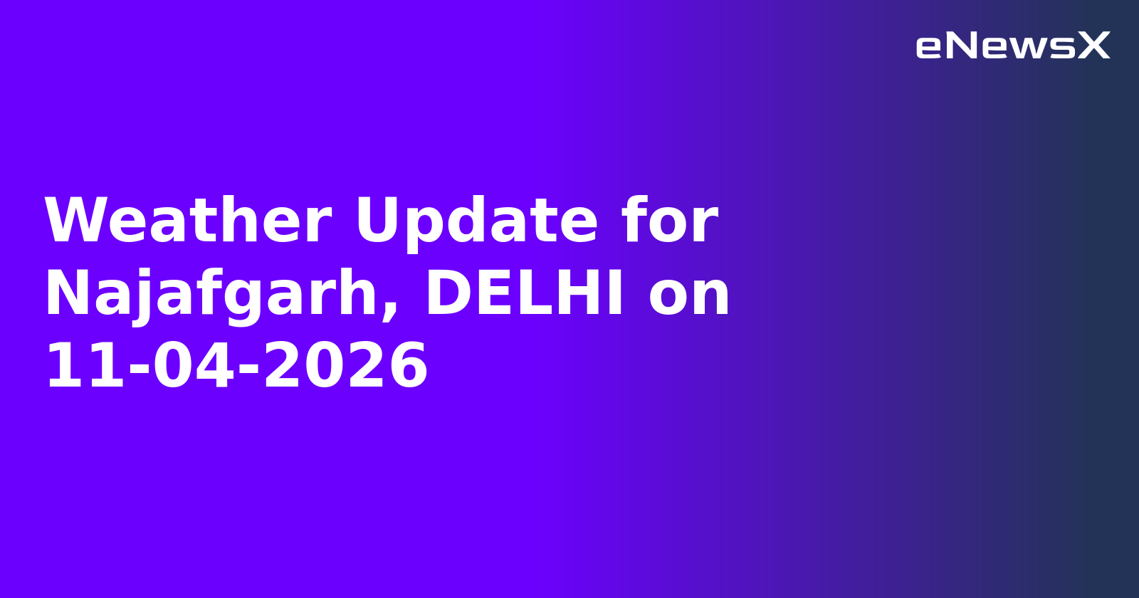Weather Update for Najafgarh, DELHI on 11-04-2026