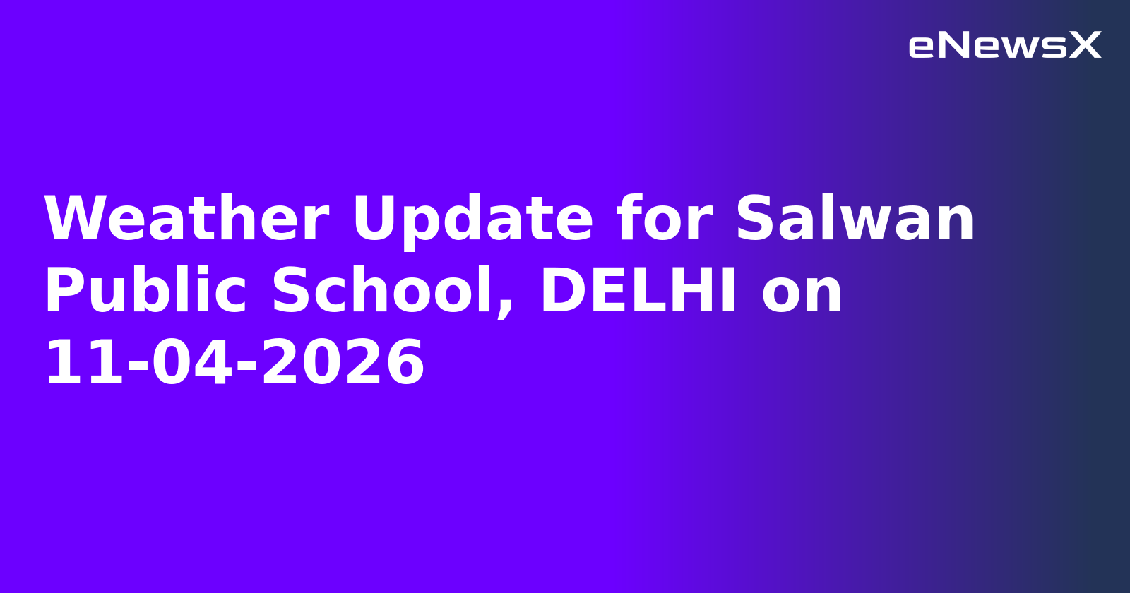 Weather Update for Salwan Public School, DELHI on 11-04-2026