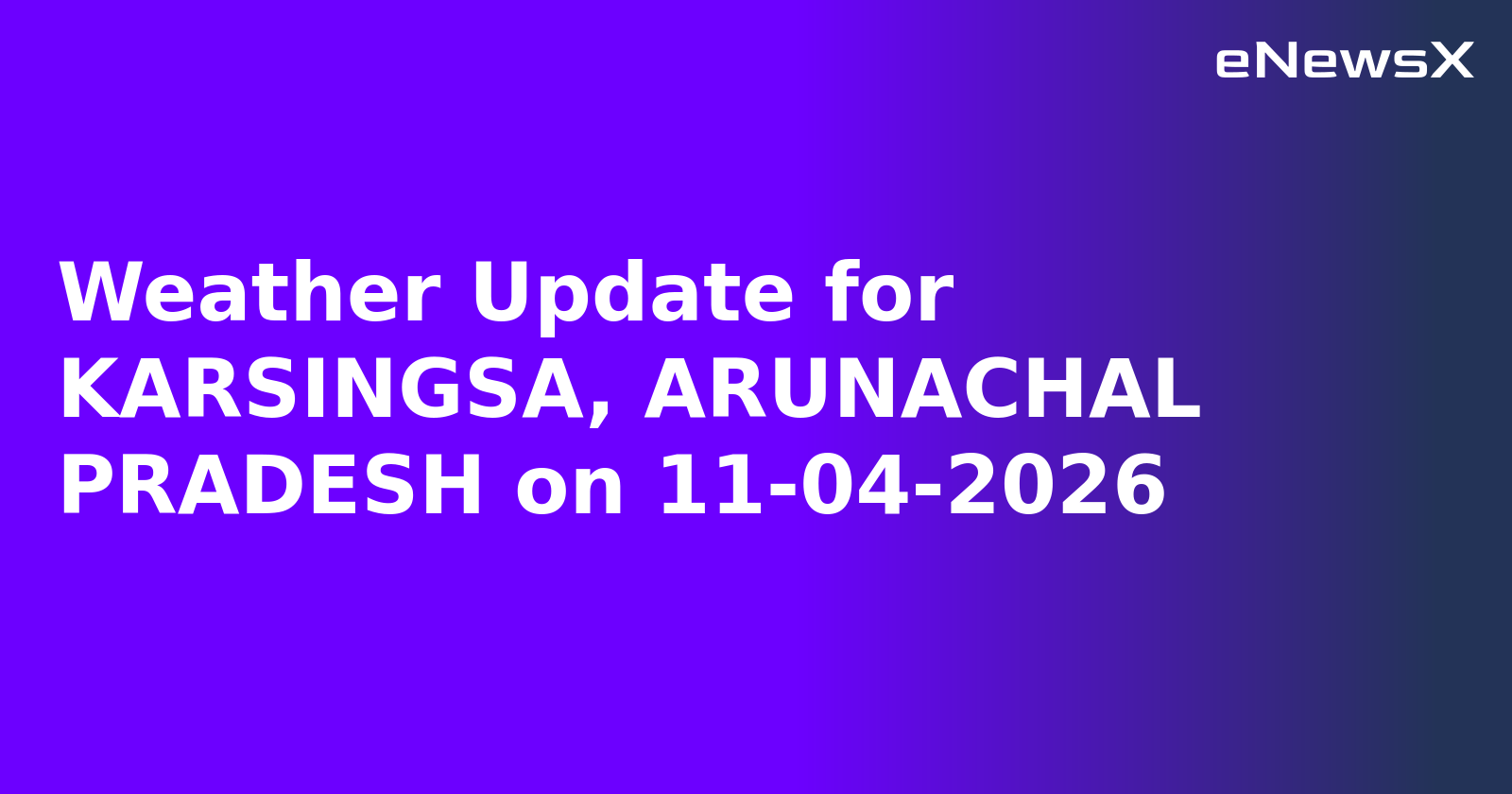 Weather Update for KARSINGSA, ARUNACHAL PRADESH on 11-04-2026