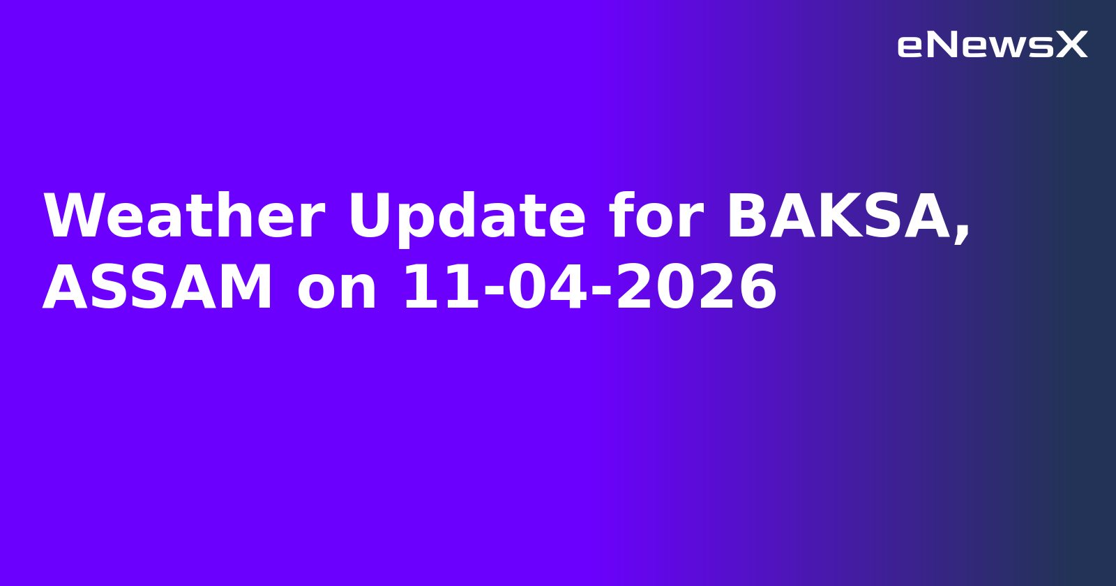 Weather Update for BAKSA, ASSAM on 11-04-2026