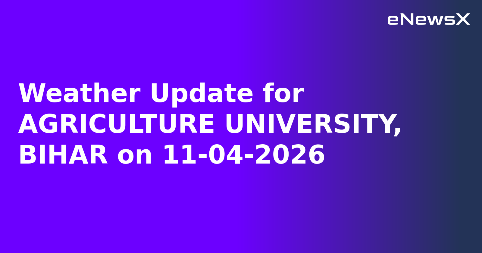 Weather Update for AGRICULTURE UNIVERSITY, BIHAR on 11-04-2026