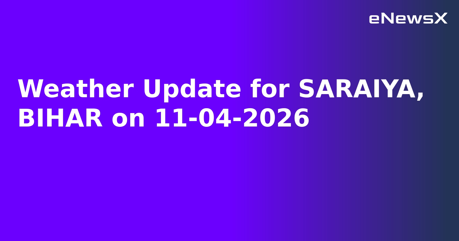 Weather Update for SARAIYA, BIHAR on 11-04-2026
