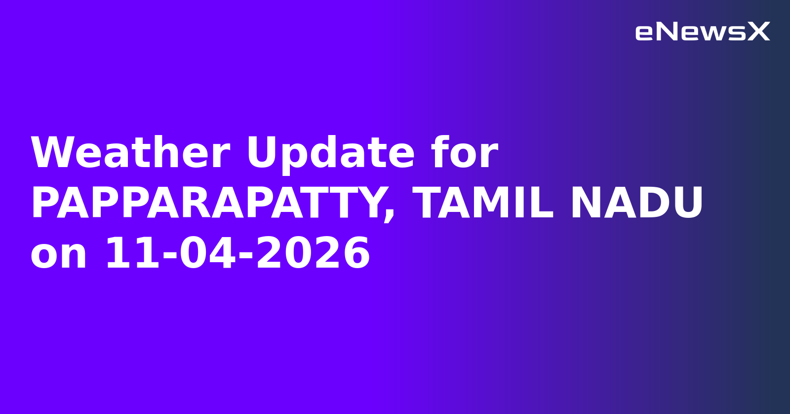 Weather Update for PAPPARAPATTY, TAMIL NADU on 11-04-2026