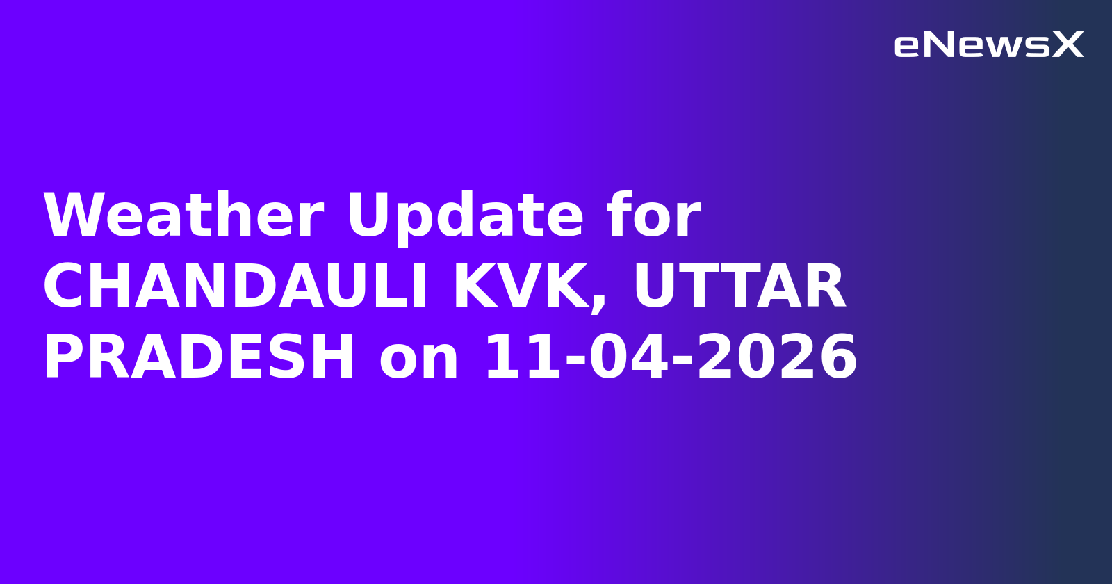 Weather Update for CHANDAULI KVK, UTTAR PRADESH on 11-04-2026