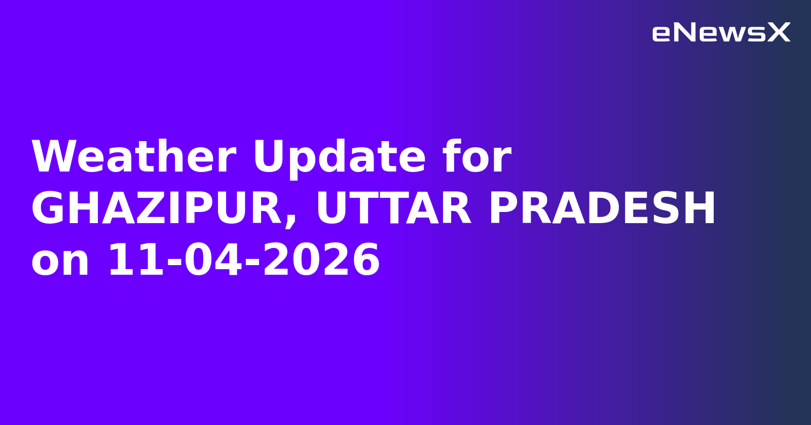 Weather Update for GHAZIPUR, UTTAR PRADESH on 11-04-2026