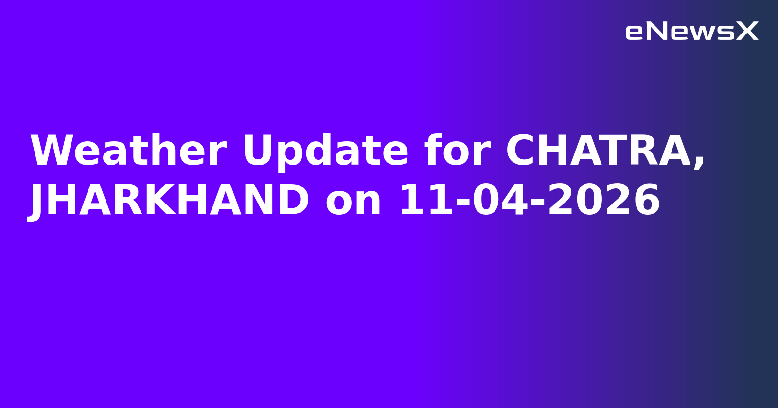 Weather Update for CHATRA, JHARKHAND on 11-04-2026