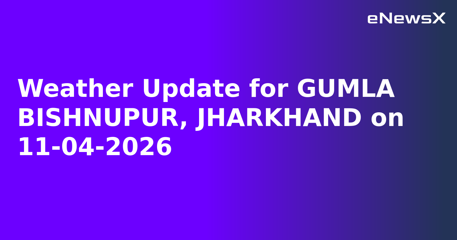 Weather Update for GUMLA BISHNUPUR, JHARKHAND on 11-04-2026