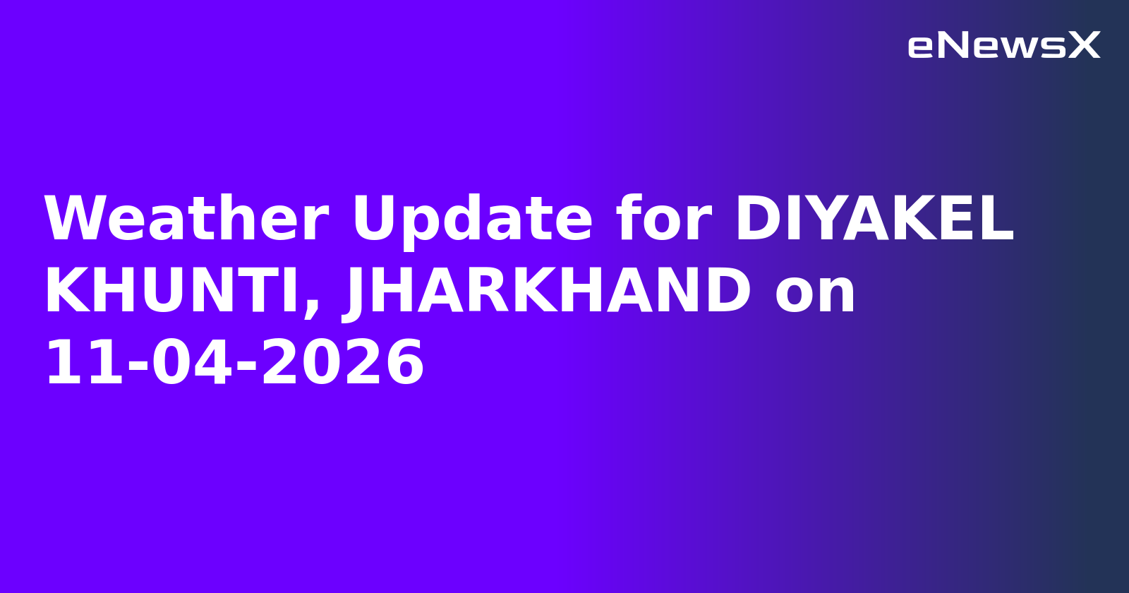 Weather Update for DIYAKEL KHUNTI, JHARKHAND on 11-04-2026